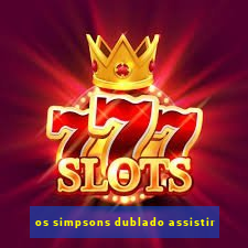 os simpsons dublado assistir